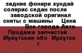 задние фонари хундай солярис.седан.после 2015.заводской оригинал.сняты с машины. › Цена ­ 7 000 - Все города Авто » Продажа запчастей   . Иркутская обл.,Иркутск г.